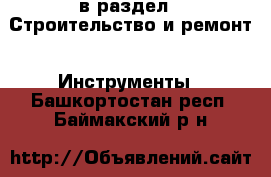  в раздел : Строительство и ремонт » Инструменты . Башкортостан респ.,Баймакский р-н